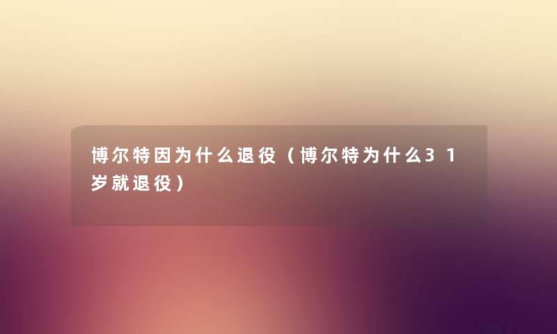 博尔特因为什么退役（博尔特为什么31岁就退役）