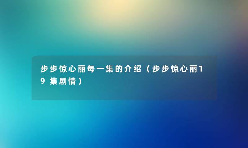 步步惊心丽每一集的介绍（步步惊心丽19集剧情）