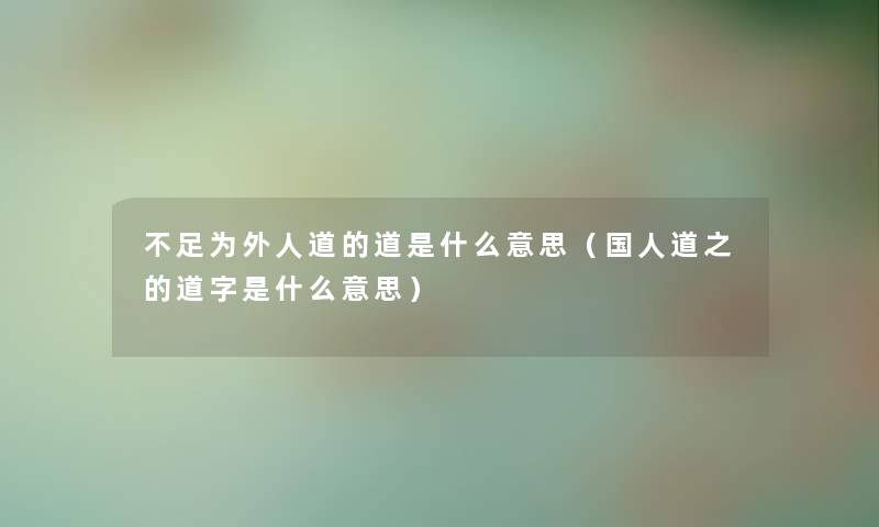 不足为外人道的道是什么意思（国人道之的道字是什么意思）