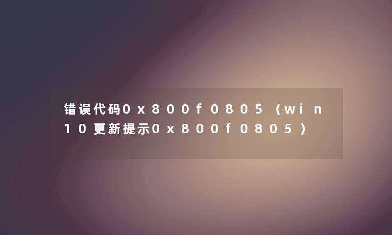 错误代码0x800f0805（win10更新提示0x800f0805）