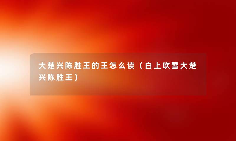 大楚兴陈胜王的王怎么读（白上吹雪大楚兴陈胜王）