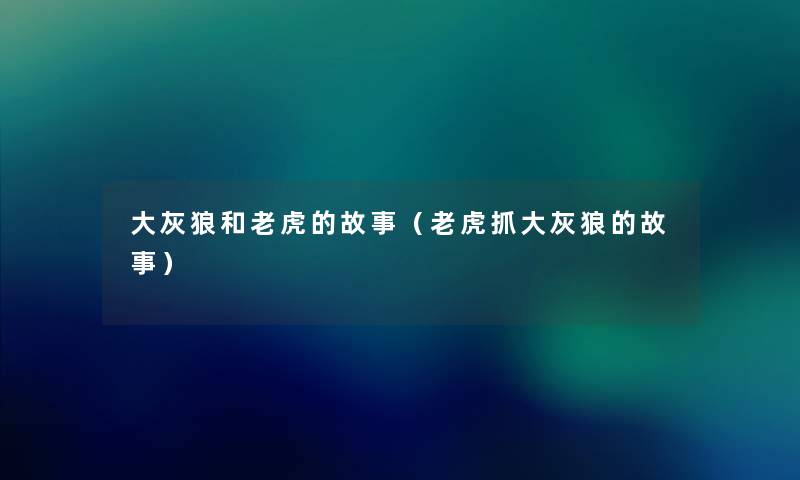 大灰狼和老虎的故事（老虎抓大灰狼的故事）