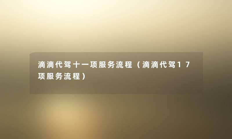 滴滴代驾十一项服务流程（滴滴代驾17项服务流程）