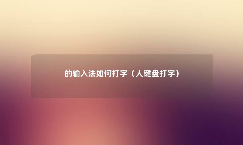的输入法如何打字（人键盘打字）