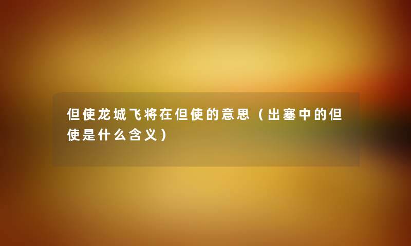 但使龙城飞将在但使的意思（出塞中的但使是什么含义）
