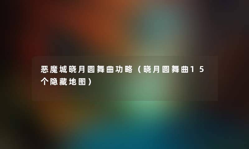 恶魔城晓月圆舞曲功略（晓月圆舞曲15个隐藏地图）
