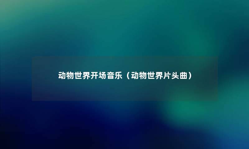 动物世界开场音乐（动物世界片头曲）
