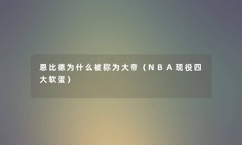 恩比德为什么被称为大帝（NBA现役四大软蛋）