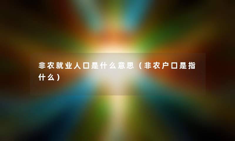 非农就业人口是什么意思（非农户口是指什么）