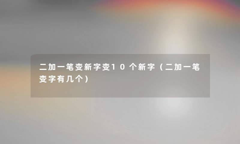 二加一笔变新字变10个新字（二加一笔变字有几个）
