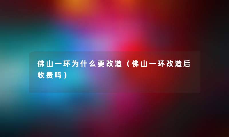 佛山一环为什么要改造（佛山一环改造后收费吗）