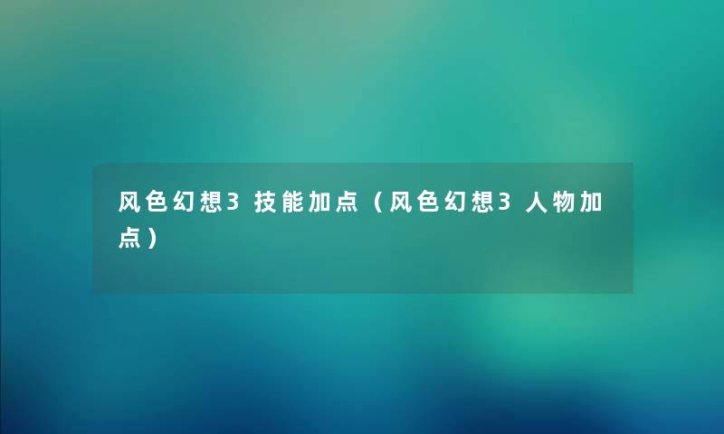 风色幻想3技能加点（风色幻想3人物加点）