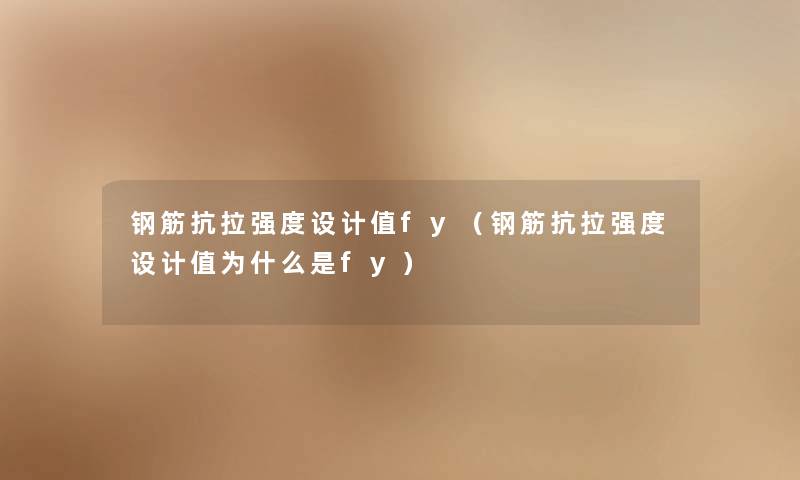 钢筋抗拉强度设计值fy（钢筋抗拉强度设计值为什么是fy）