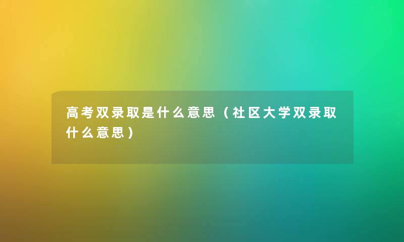 高考双录取是什么意思（社区大学双录取什么意思）