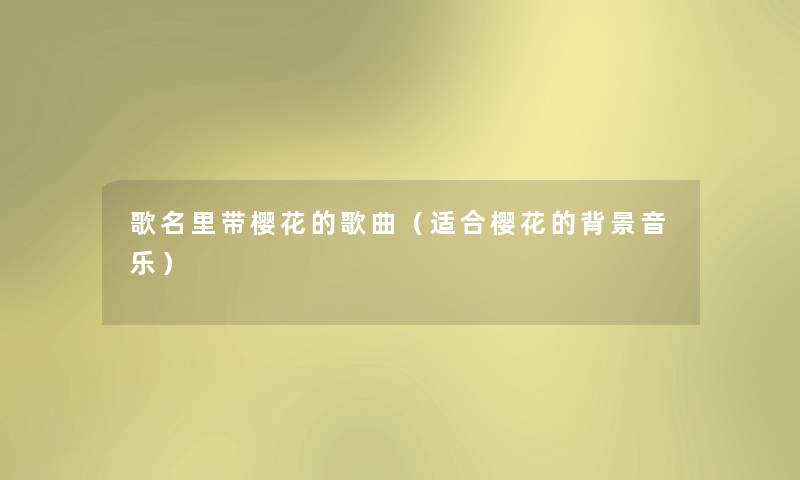 歌名里带樱花的歌曲（适合樱花的音乐）