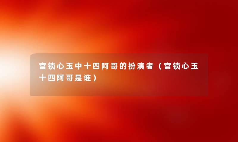 宫锁心玉中十四阿哥的扮演者（宫锁心玉十四阿哥是谁）