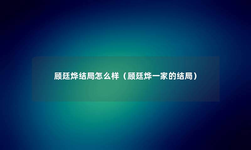 顾廷烨结局怎么样（顾廷烨一家的结局）