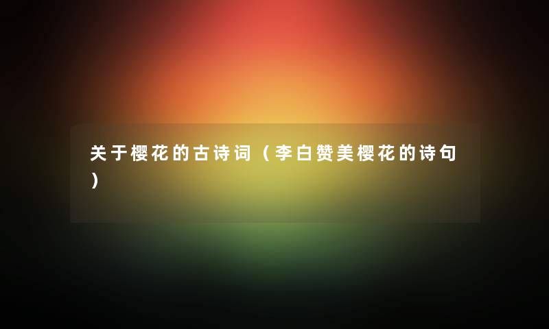 关于樱花的古诗词（李白赞美樱花的诗句）