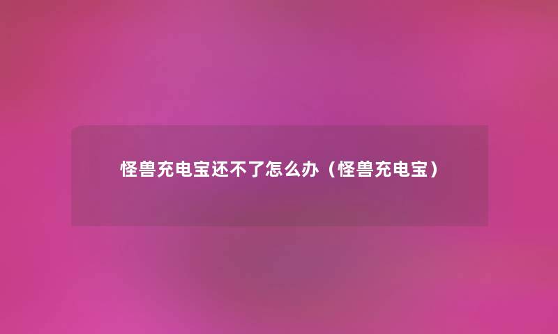 怪兽充电宝还不了怎么办（怪兽充电宝）