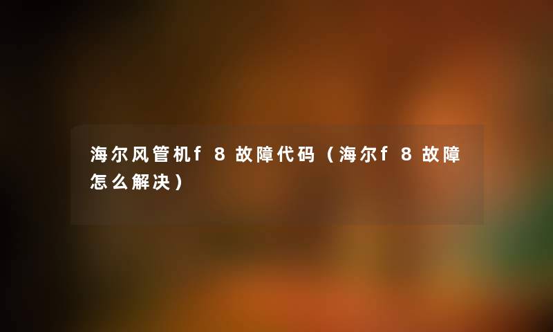 海尔风管机f8故障代码（海尔f8故障怎么解决）