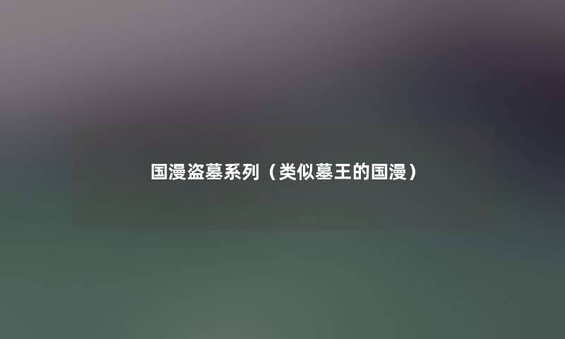 国漫盗墓系列（类似墓王的国漫）