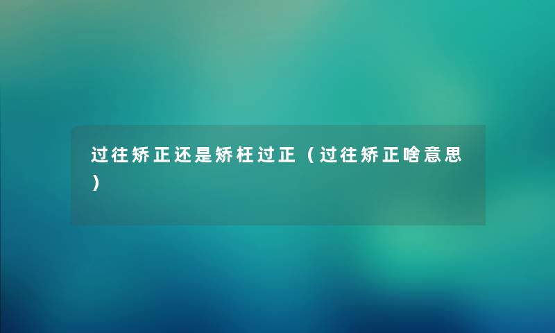 过往矫正还是矫枉过正（过往矫正啥意思）