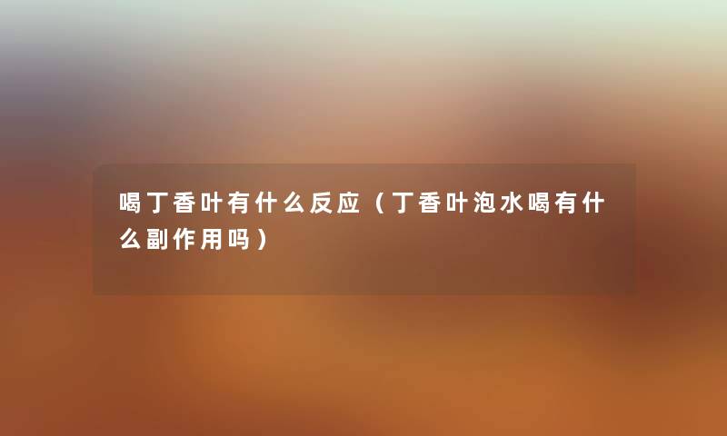 喝丁香叶有什么反应（丁香叶泡水喝有什么副作用吗）