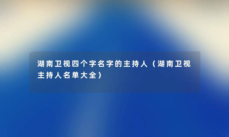 湖南卫视四个字名字的主持人（湖南卫视主持人名单大全）