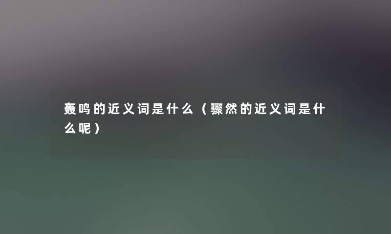 轰鸣的近义词是什么（骤然的近义词是什么呢）