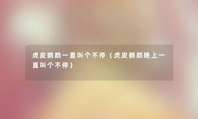 虎皮鹦鹉一直叫个不停（虎皮鹦鹉晚上一直叫个不停）