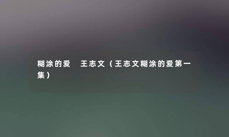 糊涂的爱 王志文（王志文糊涂的爱第一集）