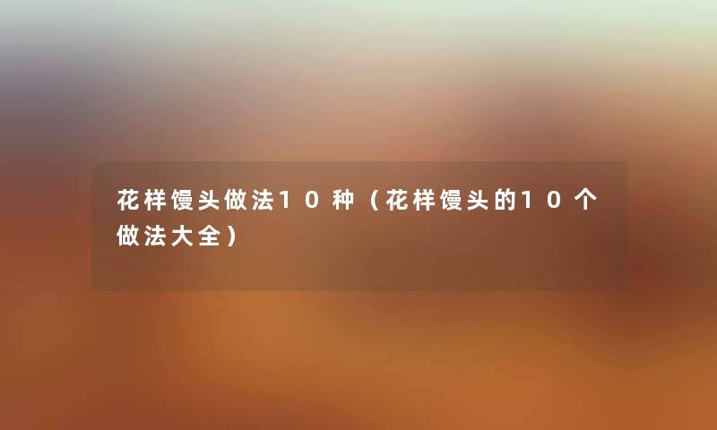 花样馒头做法10种（花样馒头的10个做法大全）