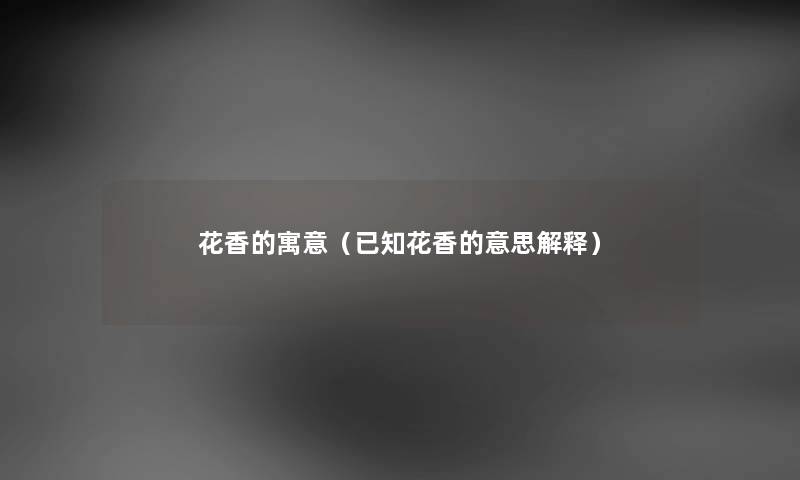 花香的寓意（已知花香的意思解释）