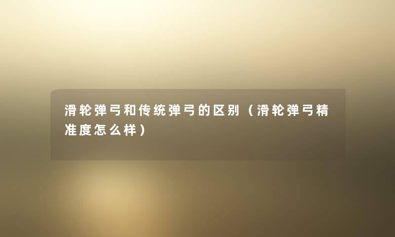 滑轮弹弓和传统弹弓的区别（滑轮弹弓精准度怎么样）