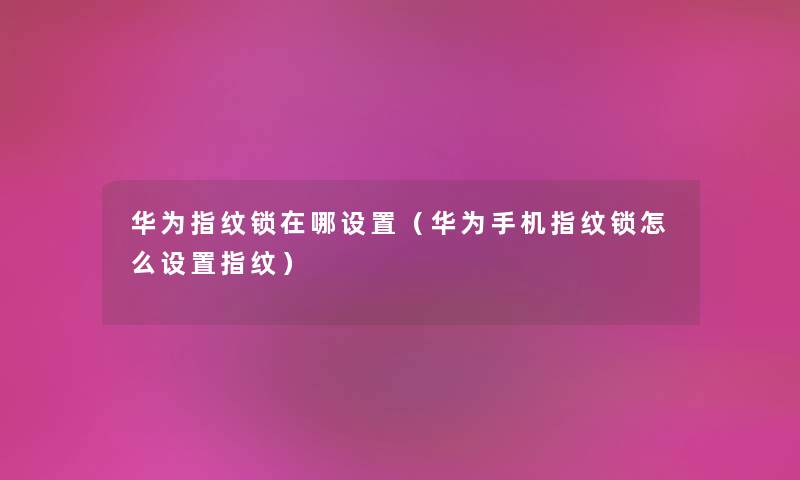 华为指纹锁在哪设置（华为手机指纹锁怎么设置指纹）