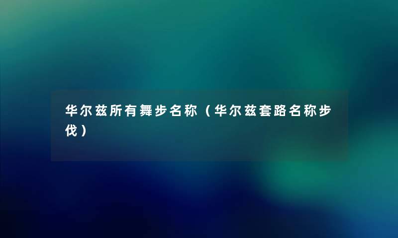 华尔兹所有舞步名称（华尔兹套路名称步伐）