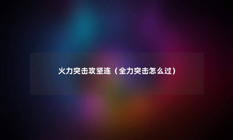 火力突击攻坚连（全力突击怎么过）