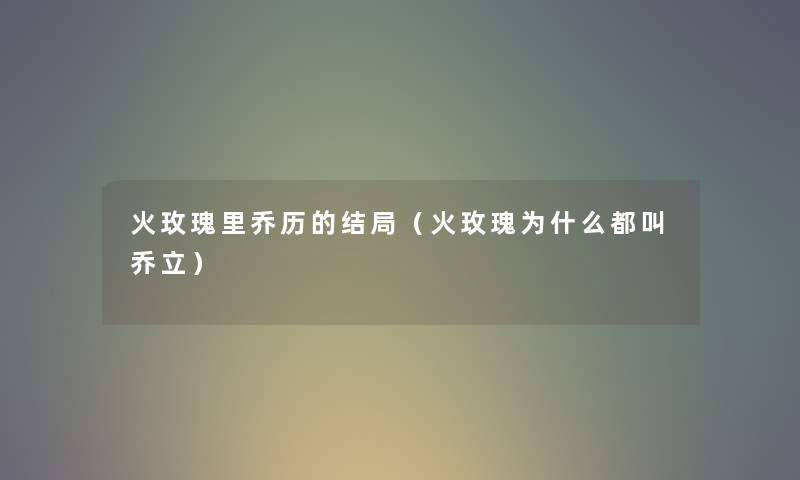 火玫瑰里乔历的结局（火玫瑰为什么都叫乔立）