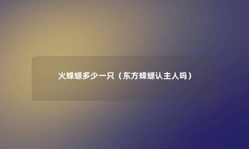 火蝾螈多少一只（东方蝾螈认主人吗）