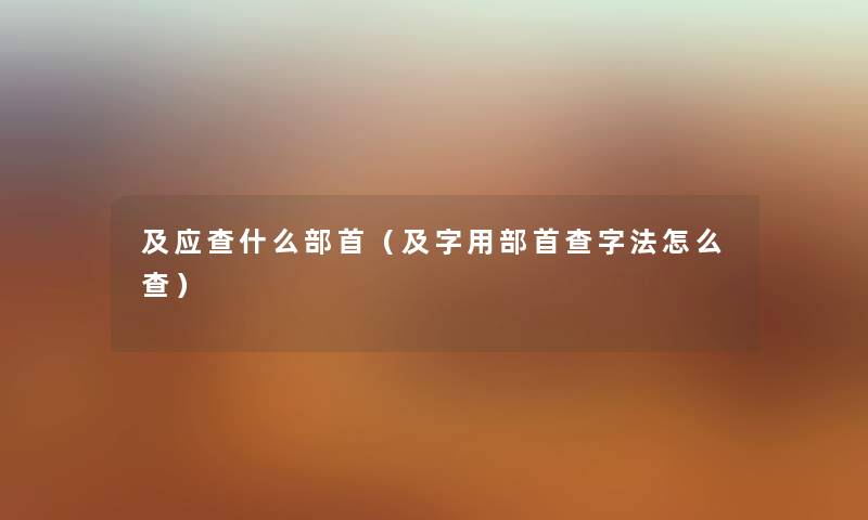 及应查什么部首（及字用部首查字法怎么查）