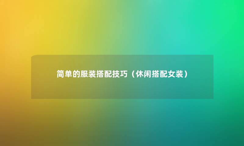 简单的服装搭配技巧（休闲搭配女装）