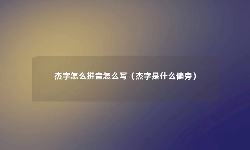 杰字怎么拼音怎么写（杰字是什么偏旁）