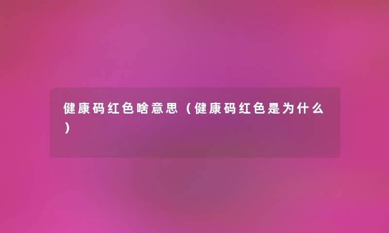 健康码红色啥意思（健康码红色是为什么）