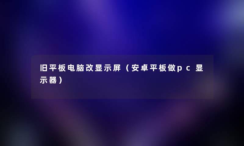 旧平板电脑改显示屏（安卓平板做pc显示器）