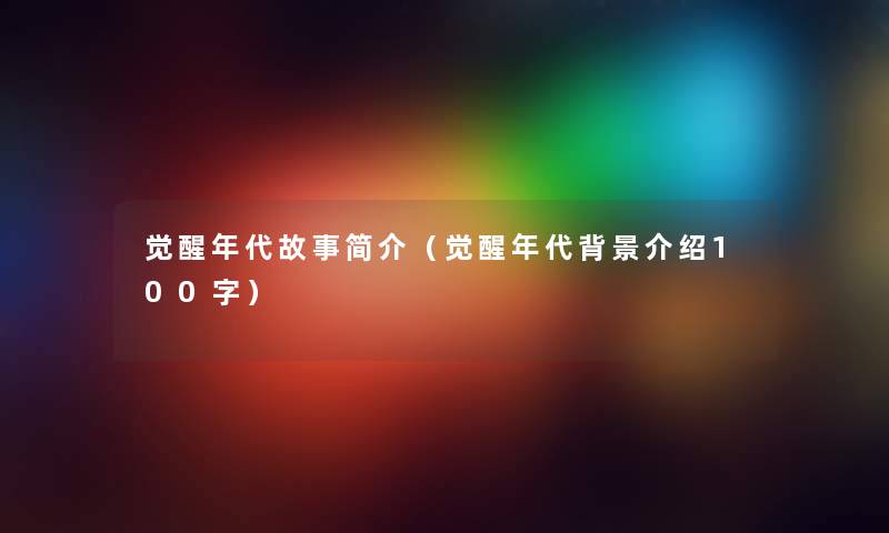 觉醒年代故事简介（觉醒年代介绍100字）