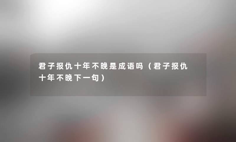 君子报仇十年不晚是成语吗（君子报仇 十年不晚下一句）