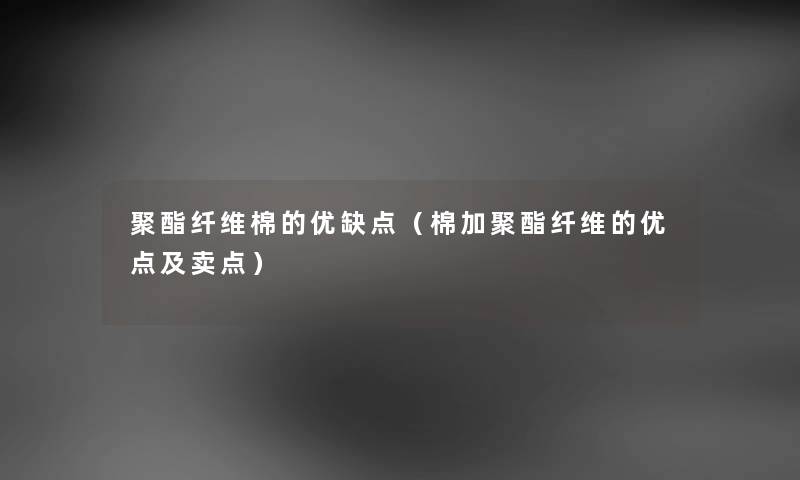 聚酯纤维棉的优缺点（棉加聚酯纤维的优点及卖点）