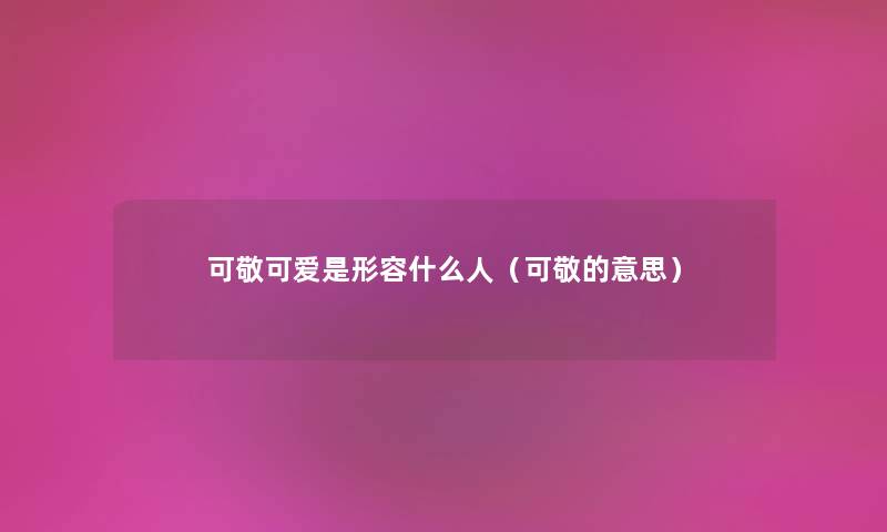 可敬可爱是形容什么人（可敬的意思）