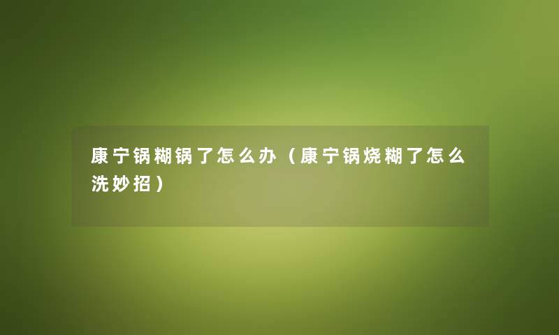 康宁锅糊锅了怎么办（康宁锅烧糊了怎么洗妙招）