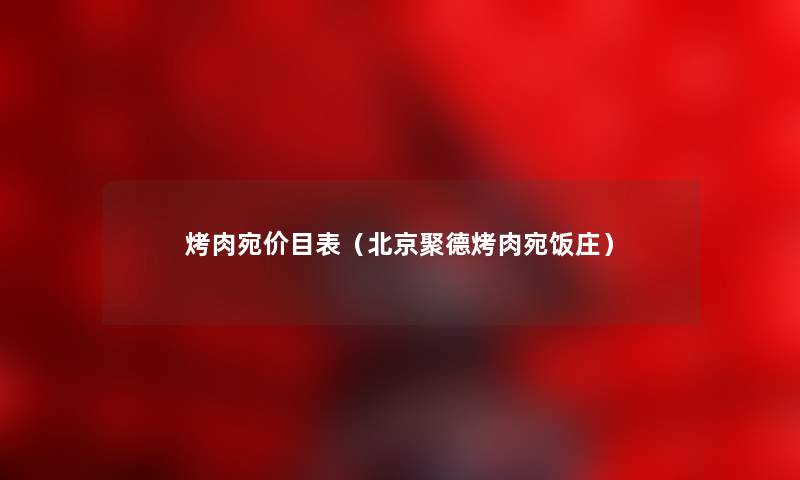 烤肉宛价目表（北京聚德烤肉宛饭庄）